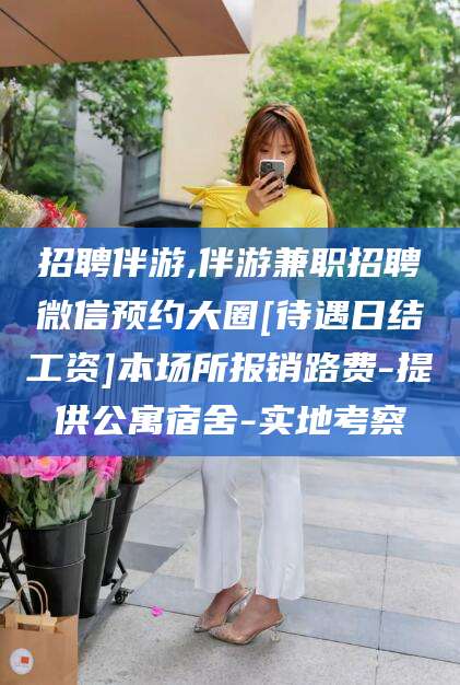 阿拉尔招聘伴游,伴游兼职招聘微信预约大圈[待遇日结工资]本场所报销路费-提供公寓宿舍-实地考察