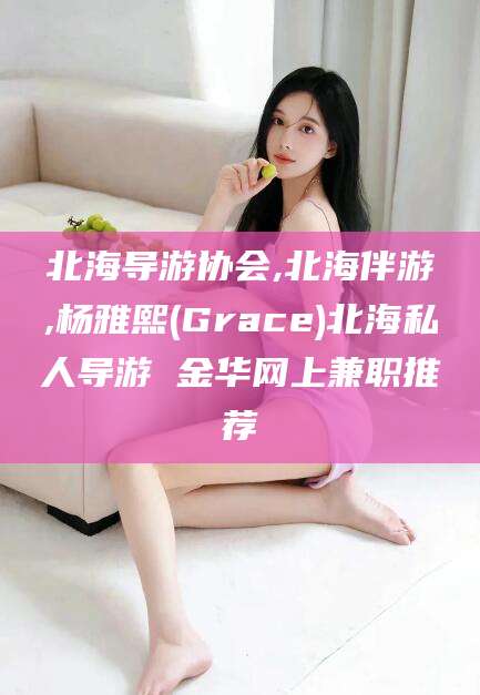 阿拉尔北海导游协会,北海伴游,杨雅熙(Grace)北海私人导游 金华网上兼职推荐