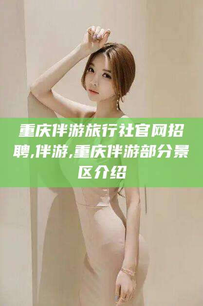 阿拉尔重庆伴游旅行社官网招聘,伴游,重庆伴游部分景区介绍