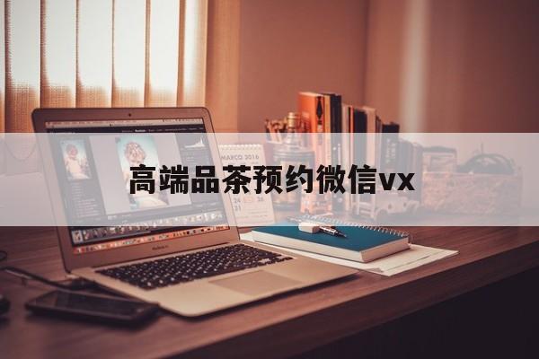 阿拉尔关于高端品茶预约微信vx的信息